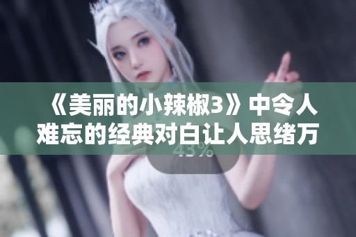 《美丽的小辣椒3》中令人难忘的经典对白让人思绪万千