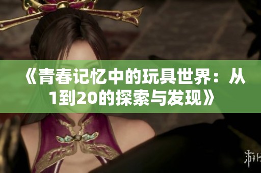 《青春记忆中的玩具世界：从1到20的探索与发现》