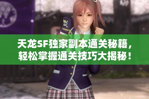 天龙SF独家副本通关秘籍，轻松掌握通关技巧大揭秘！