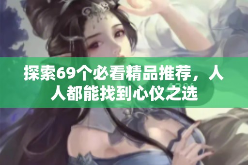 探索69个必看精品推荐，人人都能找到心仪之选