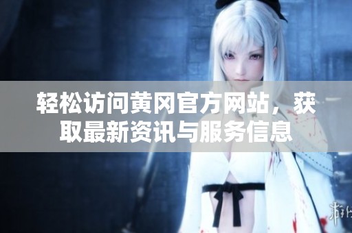 轻松访问黄冈官方网站，获取最新资讯与服务信息