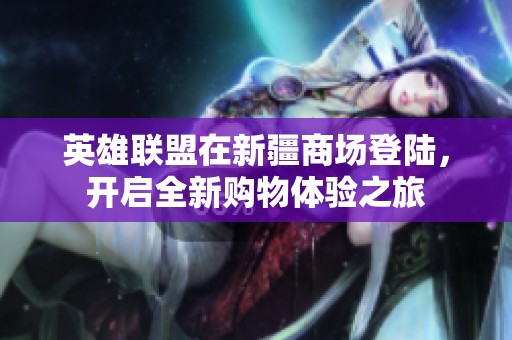 英雄联盟在新疆商场登陆，开启全新购物体验之旅