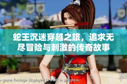 蛇王沉迷穿越之旅，追求无尽冒险与刺激的传奇故事