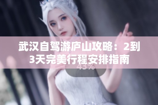 武汉自驾游庐山攻略：2到3天完美行程安排指南