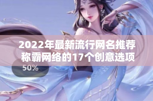2022年最新流行网名推荐 称霸网络的17个创意选项