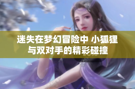 迷失在梦幻冒险中 小狐狸与双对手的精彩碰撞
