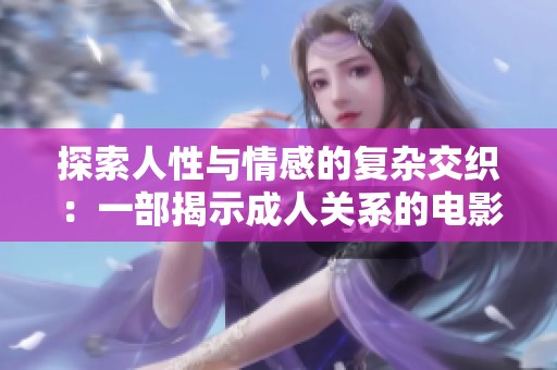探索人性与情感的复杂交织：一部揭示成人关系的电影