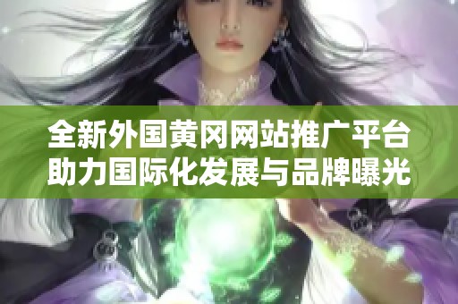 全新外国黄冈网站推广平台助力国际化发展与品牌曝光