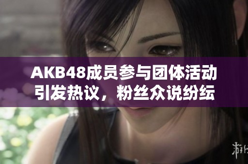 AKB48成员参与团体活动引发热议，粉丝众说纷纭