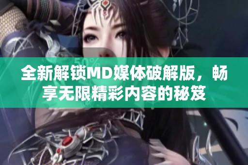 全新解锁MD媒体破解版，畅享无限精彩内容的秘笈