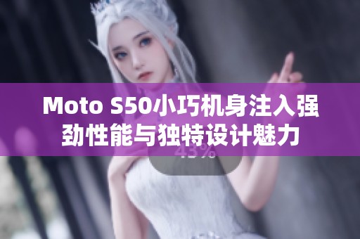 Moto S50小巧机身注入强劲性能与独特设计魅力