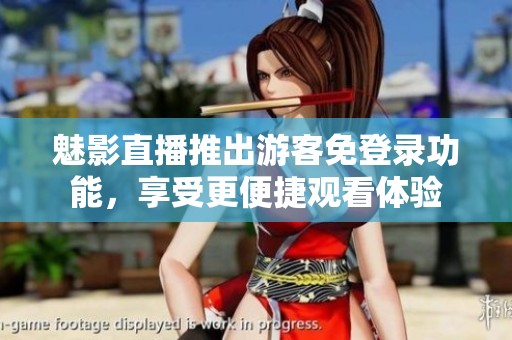 魅影直播推出游客免登录功能，享受更便捷观看体验