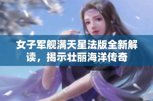 女子军舰满天星法版全新解读，揭示壮丽海洋传奇