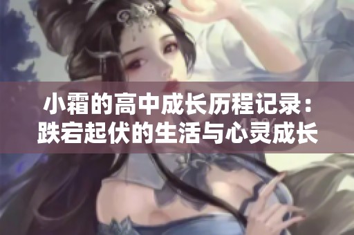 小霜的高中成长历程记录：跌宕起伏的生活与心灵成长之旅