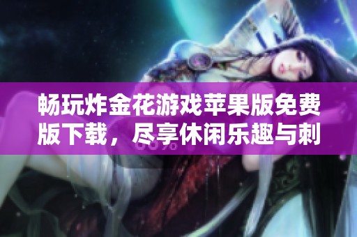 畅玩炸金花游戏苹果版免费版下载，尽享休闲乐趣与刺激体验