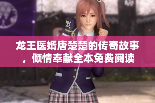 龙王医婿唐楚楚的传奇故事，倾情奉献全本免费阅读