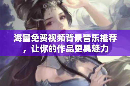 海量免费视频背景音乐推荐，让你的作品更具魅力