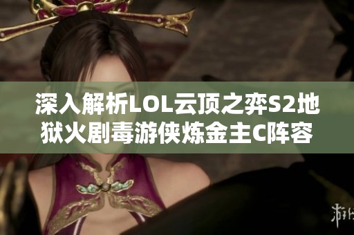 深入解析LOL云顶之弈S2地狱火剧毒游侠炼金主C阵容攻略