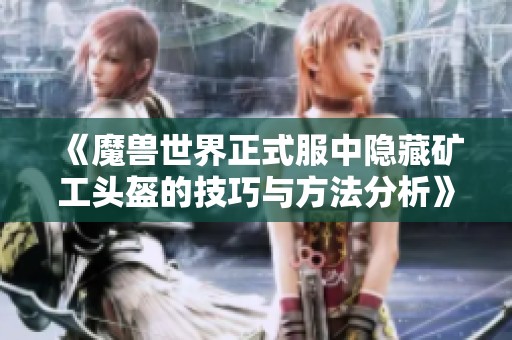 《魔兽世界正式服中隐藏矿工头盔的技巧与方法分析》