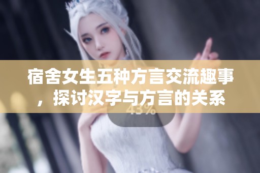 宿舍女生五种方言交流趣事，探讨汉字与方言的关系