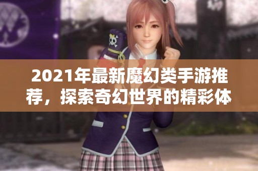 2021年最新魔幻类手游推荐，探索奇幻世界的精彩体验