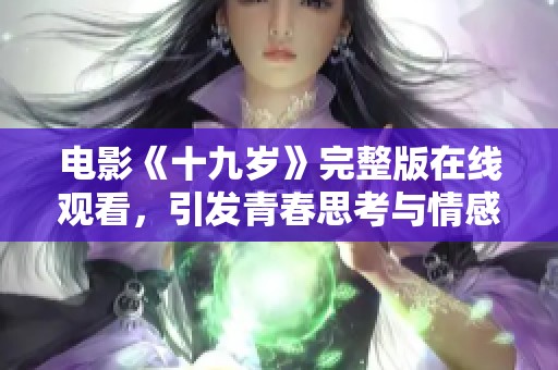 电影《十九岁》完整版在线观看，引发青春思考与情感共鸣