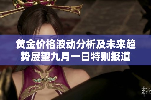 黄金价格波动分析及未来趋势展望九月一日特别报道