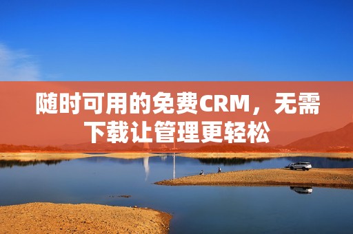 随时可用的免费CRM，无需下载让管理更轻松
