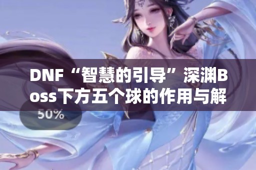 DNF“智慧的引导”深渊Boss下方五个球的作用与解析