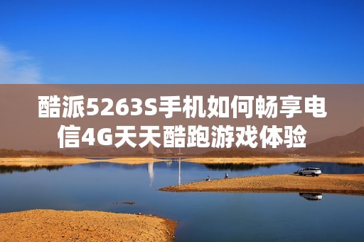酷派5263S手机如何畅享电信4G天天酷跑游戏体验