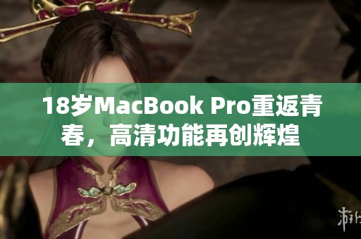 18岁MacBook Pro重返青春，高清功能再创辉煌