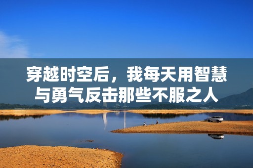 穿越时空后，我每天用智慧与勇气反击那些不服之人