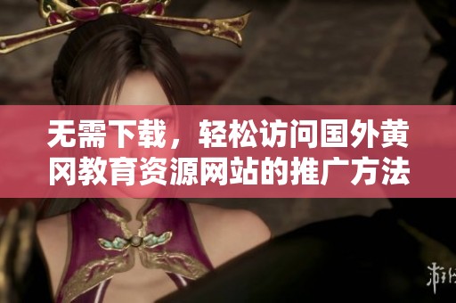 无需下载，轻松访问国外黄冈教育资源网站的推广方法