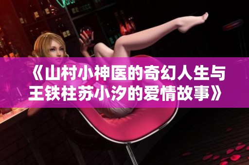 《山村小神医的奇幻人生与王铁柱苏小汐的爱情故事》