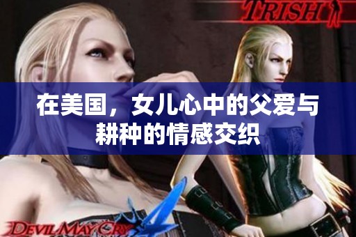 在美国，女儿心中的父爱与耕种的情感交织