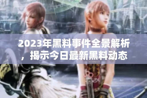 2023年黑料事件全景解析，揭示今日最新黑料动态