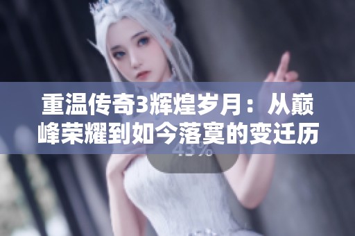 重温传奇3辉煌岁月：从巅峰荣耀到如今落寞的变迁历程