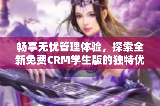 畅享无忧管理体验，探索全新免费CRM学生版的独特优势