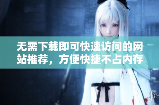 无需下载即可快速访问的网站推荐，方便快捷不占内存
