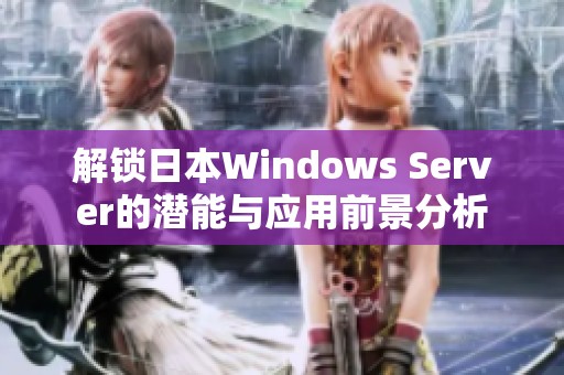 解锁日本Windows Server的潜能与应用前景分析