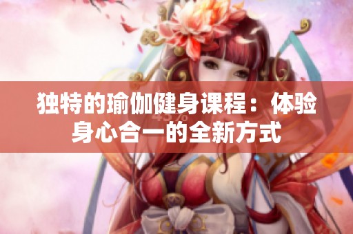 独特的瑜伽健身课程：体验身心合一的全新方式