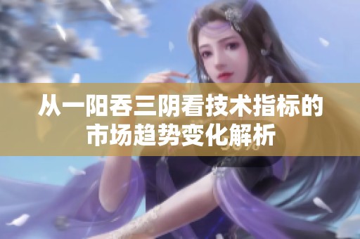 从一阳吞三阴看技术指标的市场趋势变化解析
