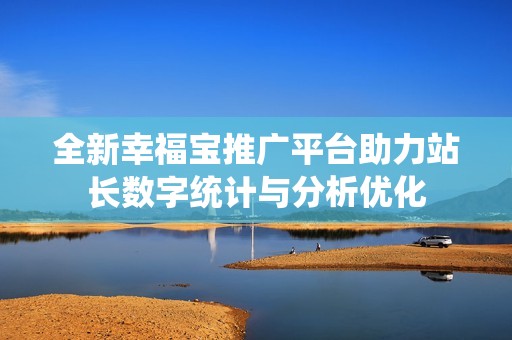 全新幸福宝推广平台助力站长数字统计与分析优化