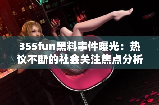 355fun黑料事件曝光：热议不断的社会关注焦点分析