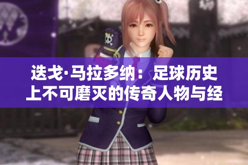 迭戈·马拉多纳：足球历史上不可磨灭的传奇人物与经典瞬间