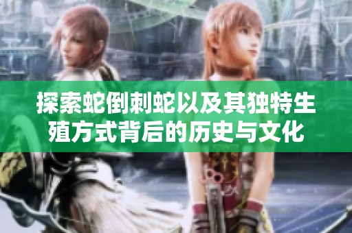 探索蛇倒刺蛇以及其独特生殖方式背后的历史与文化
