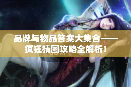品牌与物品答案大集合——疯狂猜图攻略全解析！