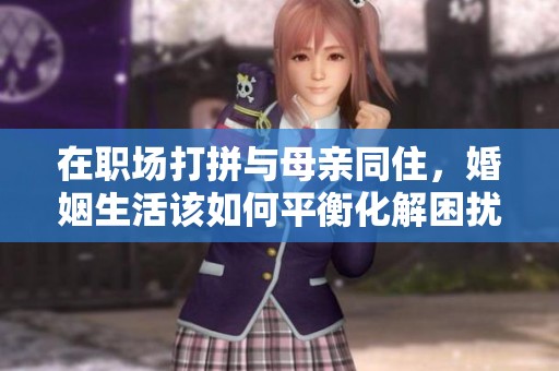 在职场打拼与母亲同住，婚姻生活该如何平衡化解困扰