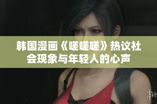 韩国漫画《嗟嗟嗟》热议社会现象与年轻人的心声