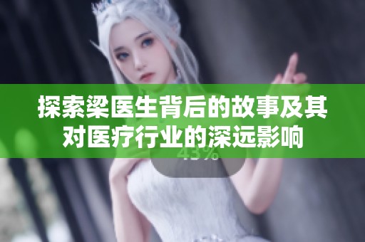 探索梁医生背后的故事及其对医疗行业的深远影响